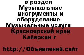  в раздел : Музыкальные инструменты и оборудование » Музыкальные услуги . Красноярский край,Кайеркан г.